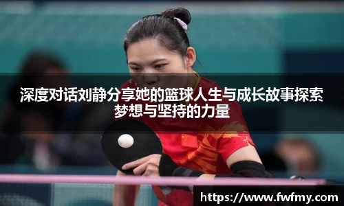 深度对话刘静分享她的篮球人生与成长故事探索梦想与坚持的力量